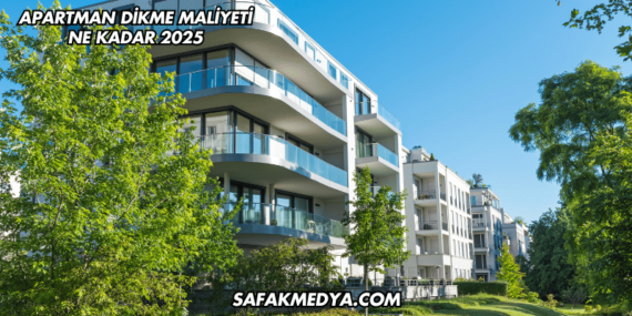 Apartman Dikme Maliyeti Ne Kadar 2025