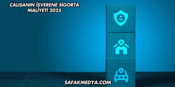 Çalışanın İşverene Sigorta Maliyeti 2025