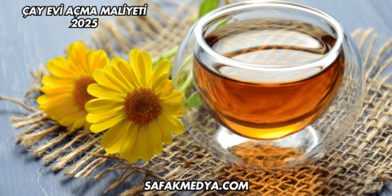 Çay Evi Açma Maliyeti 2025