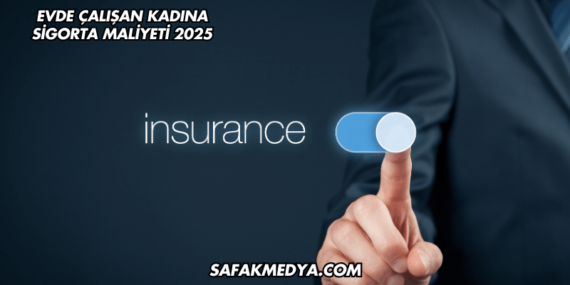 Evde Çalışan Kadına Sigorta Maliyeti 2025