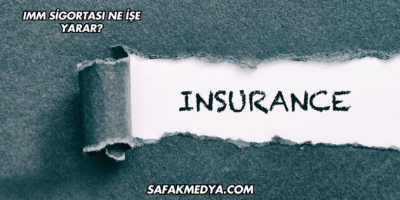 IMM Sigortası Ne İşe Yarar?