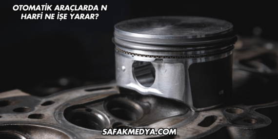 Otomatik Araçlarda N Harfi Ne İşe Yarar?