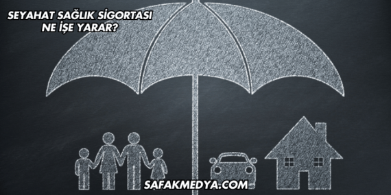Seyahat Sağlık Sigortası Ne İşe Yarar?