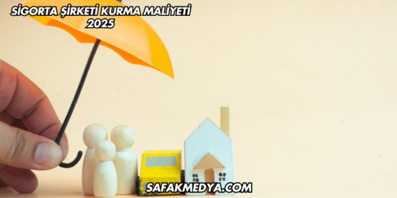 Sigorta Şirketi Kurma Maliyeti 2025