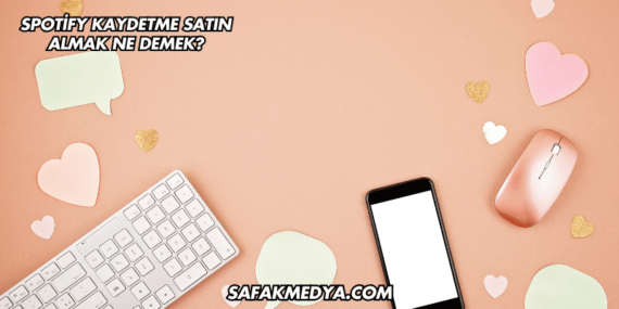 Spotify Kaydetme Satın Almak Ne Demek?