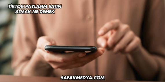 TikTok Paylaşım Satın Almak Ne Demek