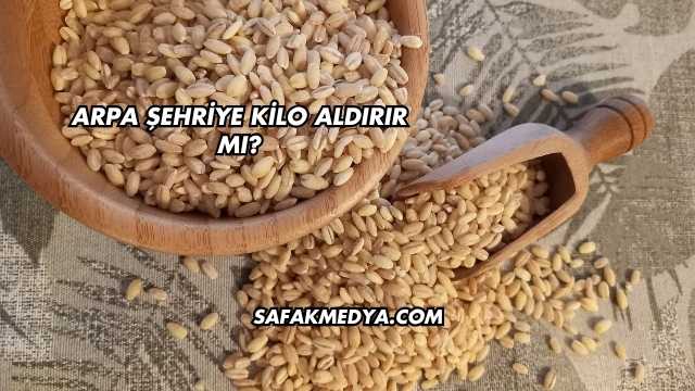 Arpa Şehriye Kilo Aldırır mı?