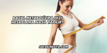 Bazal Metabolizma Hızı Hesaplama Nasıl Yapılır?