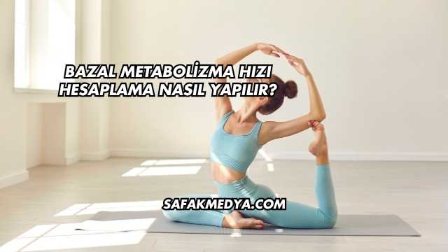 Bazal Metabolizma Hızı Hesaplama Nasıl Yapılır?