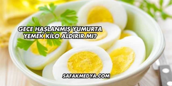 Gece Haşlanmış Yumurta Yemek Kilo Aldırır mı?