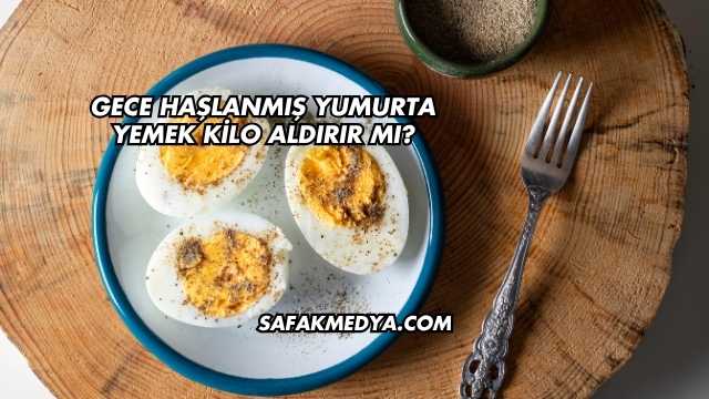 Gece Haşlanmış Yumurta Yemek Kilo Aldırır mı?