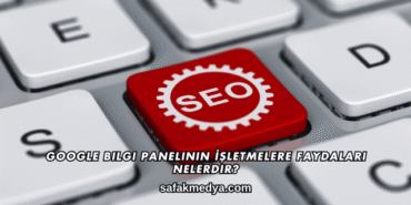 Google Bilgi Panelinin İşletmelere Faydaları Nelerdir?