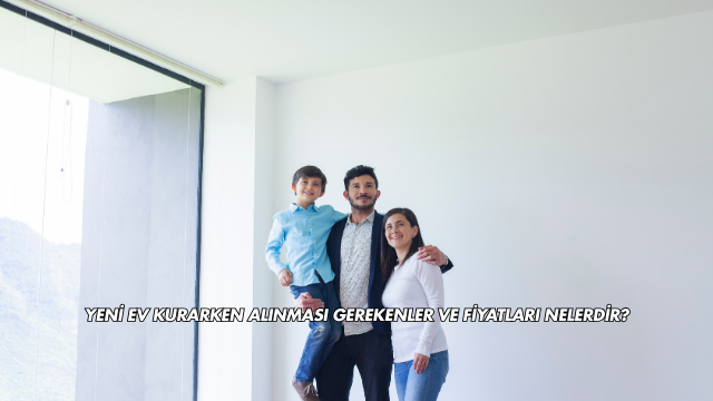 Yeni Ev Kurarken Alınması Gerekenler ve Fiyatları Nelerdir?