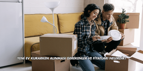 Yeni Ev Kurarken Alınması Gerekenler ve Fiyatları Nelerdir?