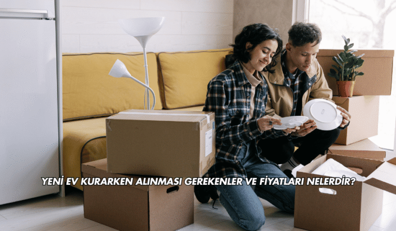Yeni Ev Kurarken Alınması Gerekenler ve Fiyatları Nelerdir?